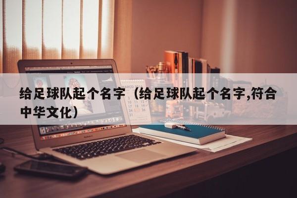 给足球队起个名字（给足球队起个名字,符合中华文化）