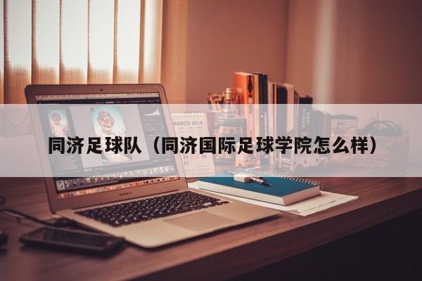同济足球队（同济国际足球学院怎么样）
