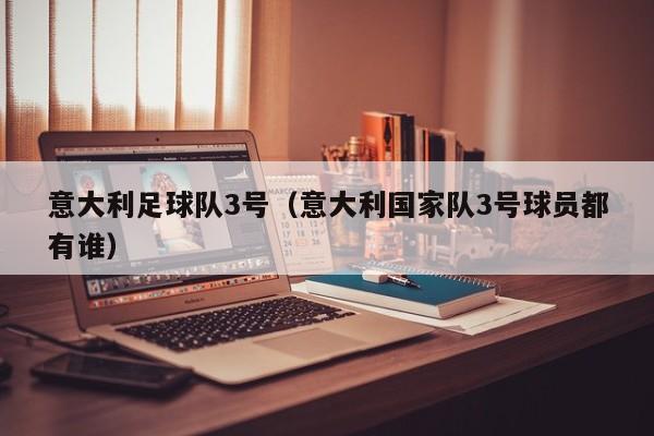 意大利足球队3号（意大利国家队3号球员都有谁）