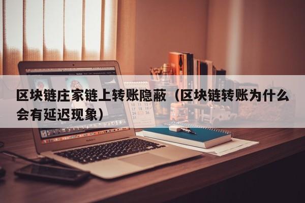 区块链庄家链上转账隐蔽（区块链转账为什么会有延迟现象）