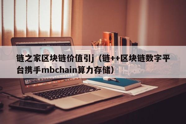 链之家区块链价值引j（链++区块链数字平台携手mbchain算力存储）