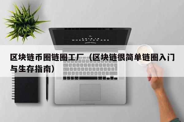 区块链币圈链圈工厂（区块链很简单链圈入门与生存指南）