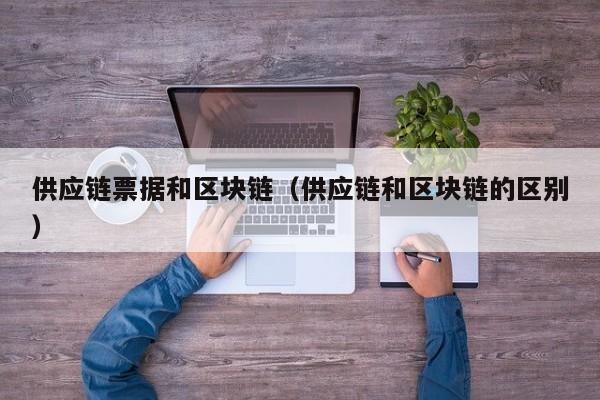供应链票据和区块链（供应链和区块链的区别）