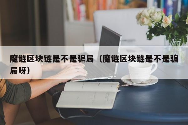 魔链区块链是不是骗局（魔链区块链是不是骗局呀）