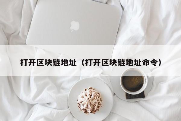 打开区块链地址（打开区块链地址命令）