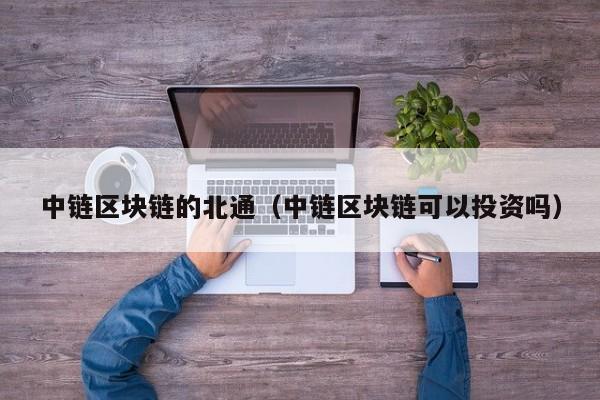 中链区块链的北通（中链区块链可以投资吗）