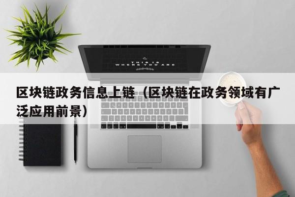 区块链政务信息上链（区块链在政务领域有广泛应用前景）