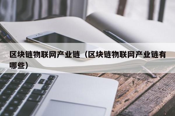 区块链物联网产业链（区块链物联网产业链有哪些）