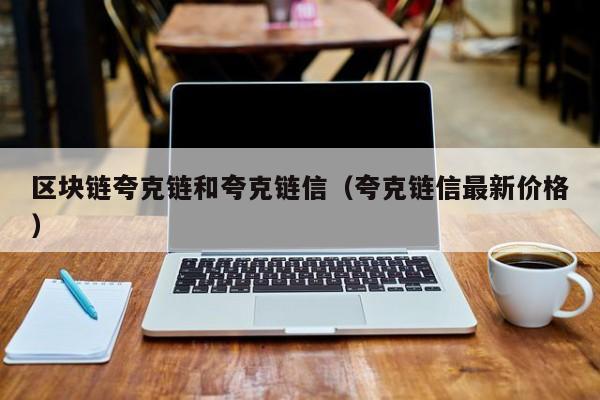 区块链夸克链和夸克链信（夸克链信最新价格）