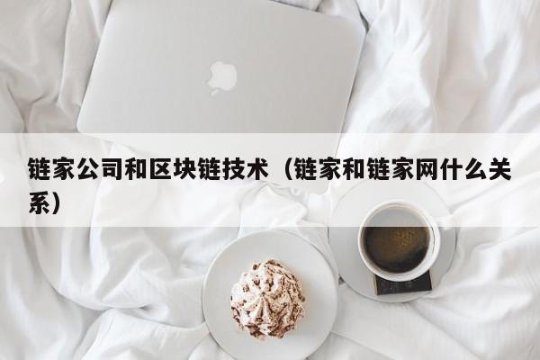 链家公司和区块链技术（链家和链家网什么关系）