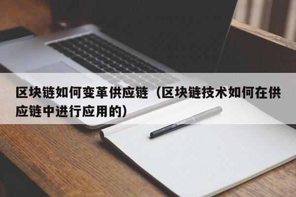 区块链如何变革供应链（区块链技术如何在供应链中进行应用的）