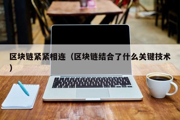 区块链紧紧相连（区块链结合了什么关键技术）