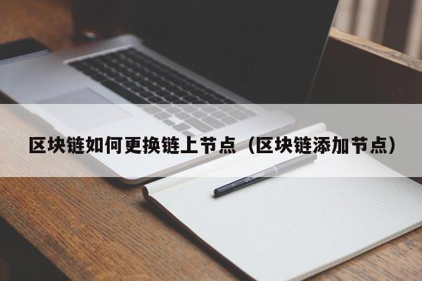 区块链如何更换链上节点（区块链添加节点）