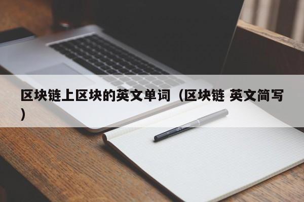 区块链上区块的英文单词（区块链 英文简写）