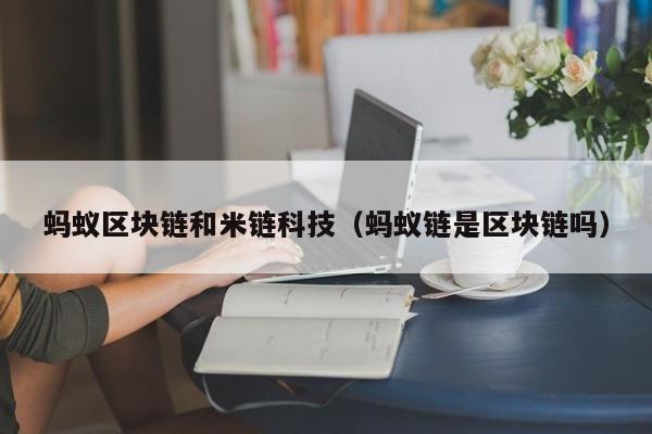 蚂蚁区块链和米链科技（蚂蚁链是区块链吗）