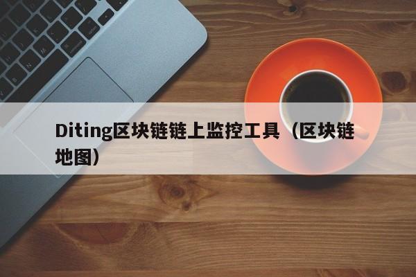 Diting区块链链上监控工具（区块链 地图）