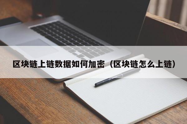 区块链上链数据如何加密（区块链怎么上链）