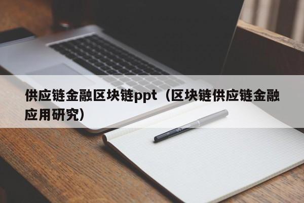 供应链金融区块链ppt（区块链供应链金融应用研究）