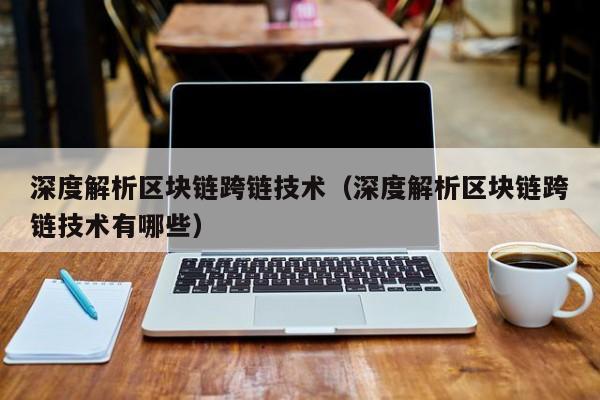 深度解析区块链跨链技术（深度解析区块链跨链技术有哪些）