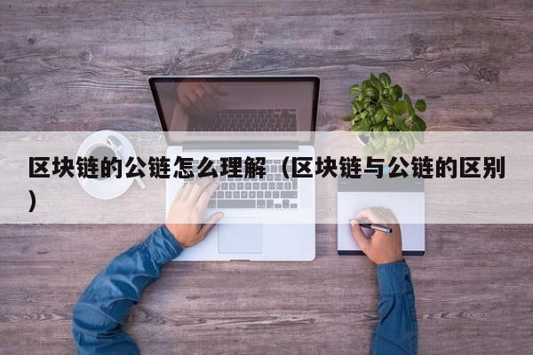 区块链的公链怎么理解（区块链与公链的区别）
