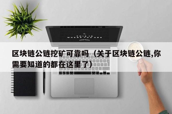 区块链公链挖矿可靠吗（关于区块链公链,你需要知道的都在这里了）