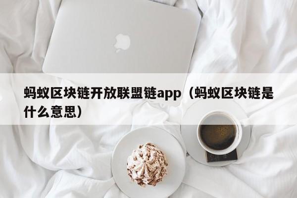 蚂蚁区块链开放联盟链app（蚂蚁区块链是什么意思）