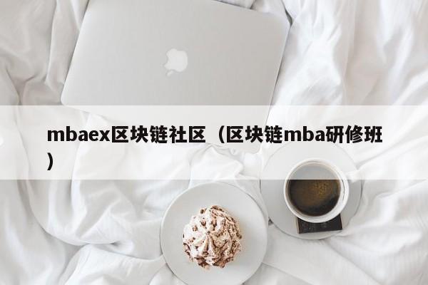 mbaex区块链社区（区块链mba研修班）