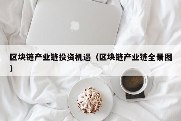 区块链产业链投资机遇（区块链产业链全景图）