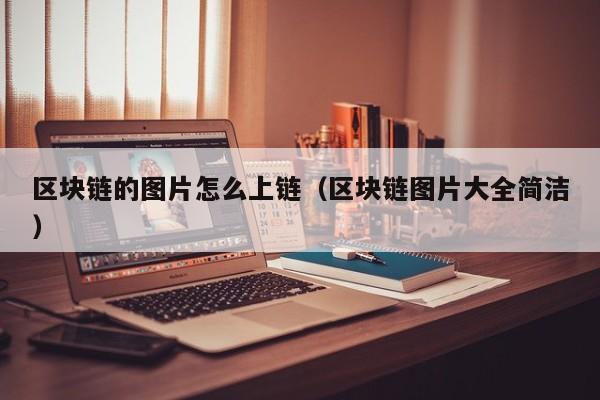 区块链的图片怎么上链（区块链图片大全简洁）