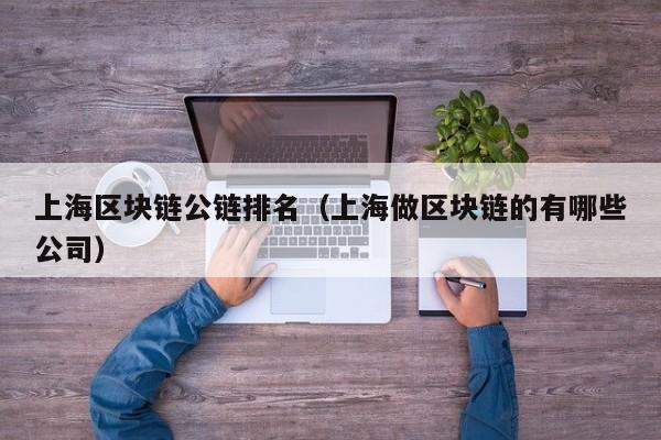 上海区块链公链排名（上海做区块链的有哪些公司）