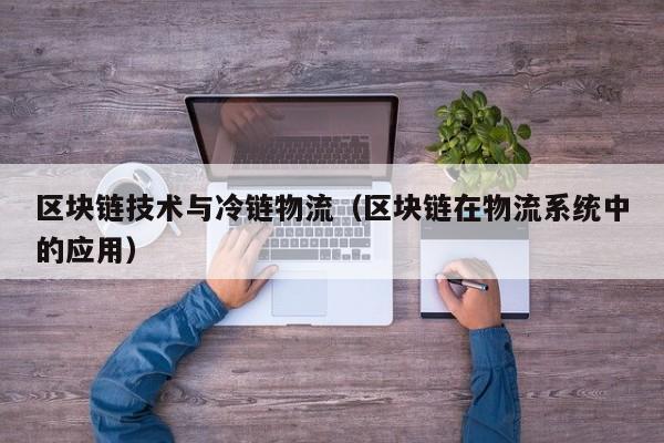 区块链技术与冷链物流（区块链在物流系统中的应用）