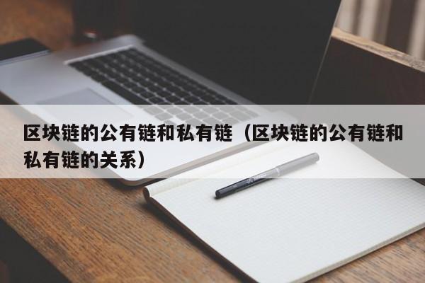 区块链的公有链和私有链(区块链的公有链和私有链的关系)