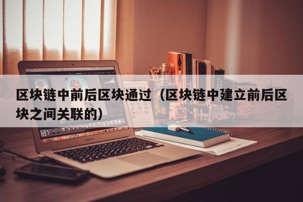区块链中前后区块通过（区块链中建立前后区块之间关联的）