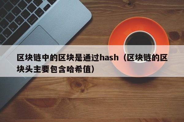 区块链中的区块是通过hash（区块链的区块头主要包含哈希值）