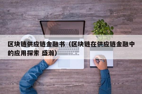 区块链供应链金融书（区块链在供应链金融中的应用探索 盛瀚）