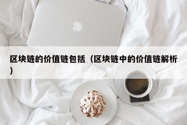 区块链的价值链包括（区块链中的价值链解析）