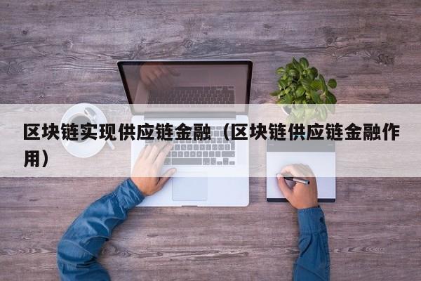 区块链实现供应链金融（区块链供应链金融作用）