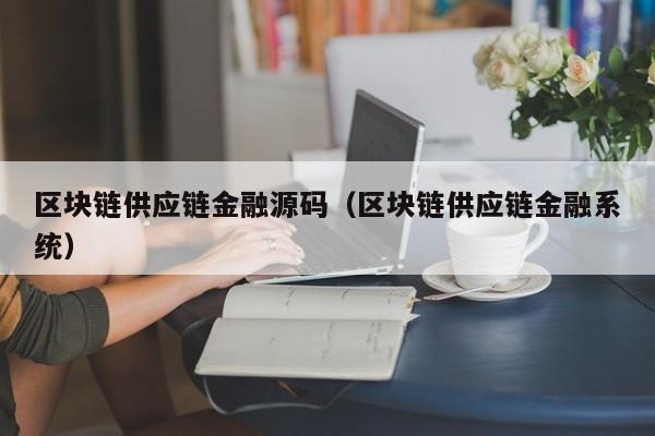 区块链供应链金融源码（区块链供应链金融系统）
