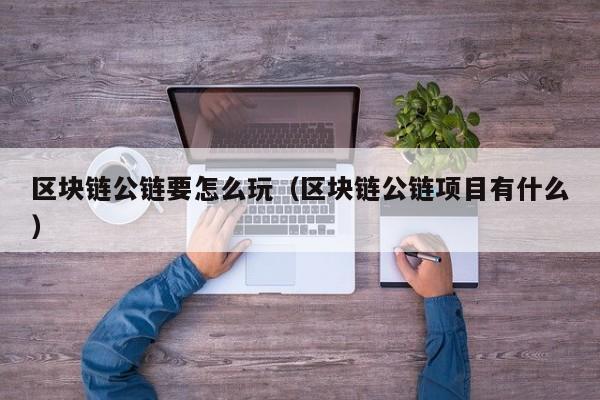 区块链公链要怎么玩（区块链公链项目有什么）