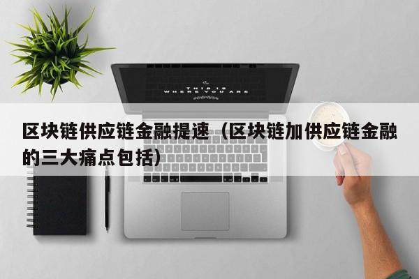 区块链供应链金融提速（区块链加供应链金融的三大痛点包括）