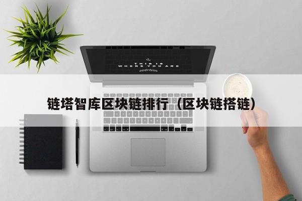 链塔智库区块链排行（区块链搭链）