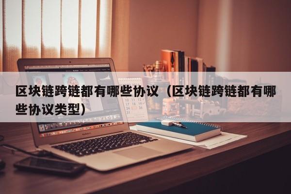 区块链跨链都有哪些协议（区块链跨链都有哪些协议类型）