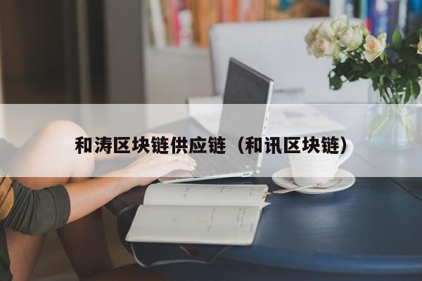 和涛区块链供应链（和讯区块链）