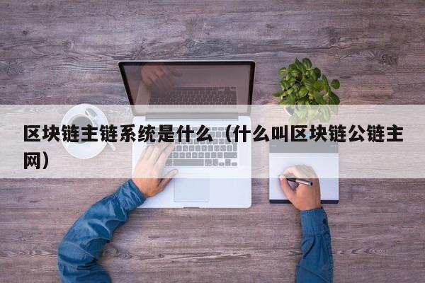 区块链主链系统是什么（什么叫区块链公链主网）