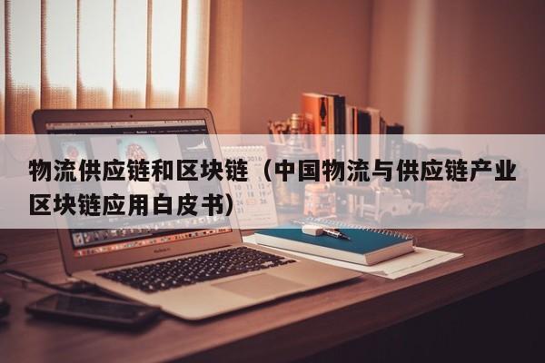 物流供应链和区块链（中国物流与供应链产业区块链应用白皮书）