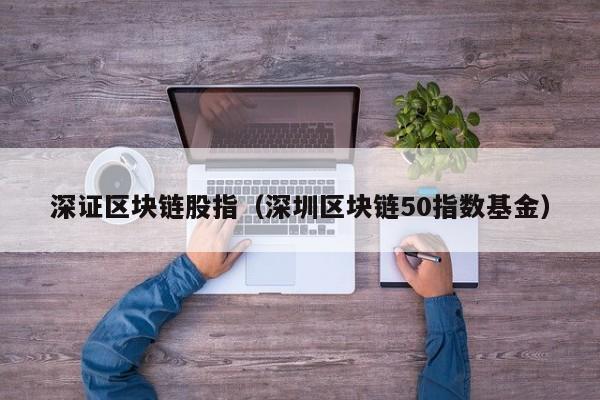 深证区块链股指（深圳区块链50指数基金）