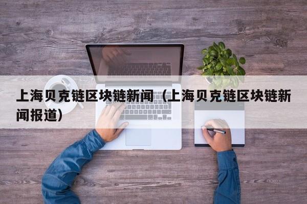 上海贝克链区块链新闻（上海贝克链区块链新闻报道）