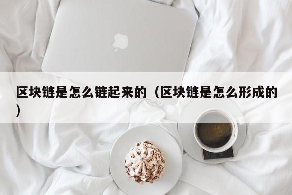 区块链是怎么链起来的（区块链是怎么形成的）