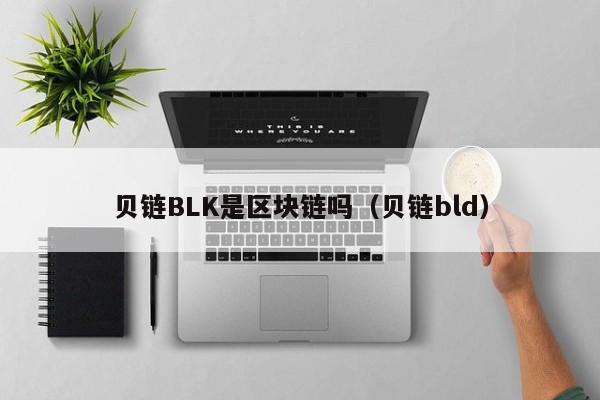 贝链BLK是区块链吗（贝链bld）