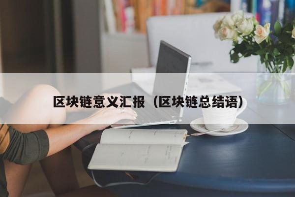 区块链意义汇报（区块链总结语）